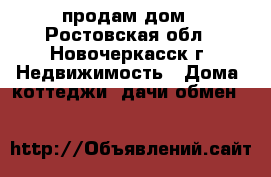 продам дом - Ростовская обл., Новочеркасск г. Недвижимость » Дома, коттеджи, дачи обмен   